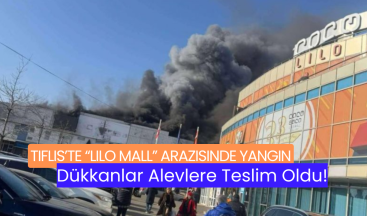 Tiflis’te “Lilo Mall” Arazisinde Yangın: Dükkanlar Alevlere Teslim Oldu!