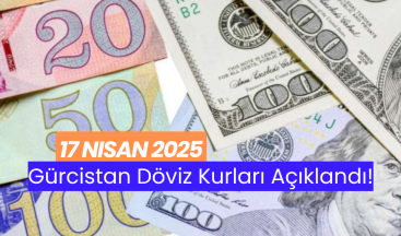 17 Nisan 2025 – Gürcistan Döviz Kurları!