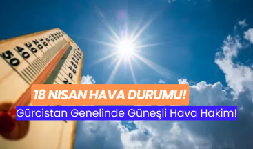 18 Nisan Hava Durumu: Gürcistan Genelinde Güneşli Hava Hakim!