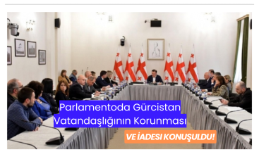 Parlamentoda Gürcistan Vatandaşlığının Korunması ve İadesi Konuşuldu!