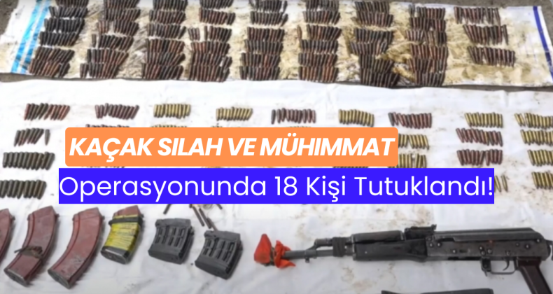 Kaçak Silah ve Mühimmat Operasyonunda 18 Kişi Tutuklandı!
