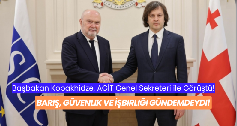 Başbakan Kobakhidze, AGİT Genel Sekreteri ile Görüştü: Barış, Güvenlik ve İşbirliği Gündemdeydi!