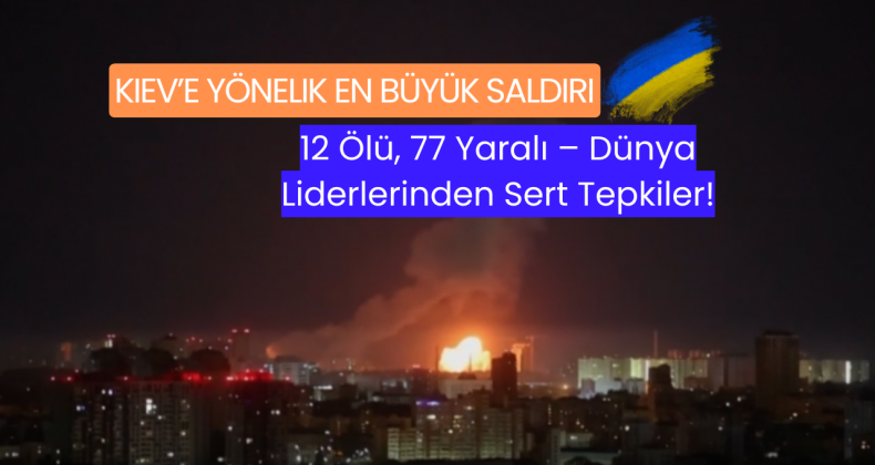 Kiev’e Yönelik En Büyük Saldırı: 12 Ölü, 77 Yaralı – Dünya Liderlerinden Sert Tepkiler!