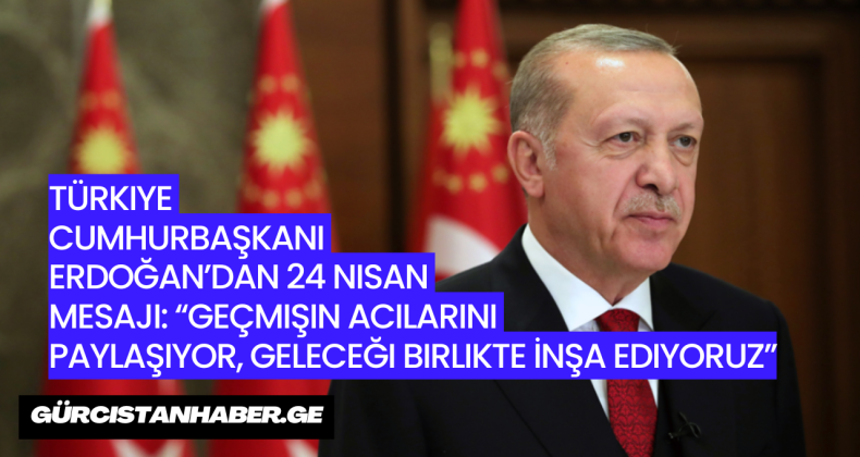 Türkiye Cumhurbaşkanı Erdoğan’dan 24 Nisan Mesajı: “Geçmişin Acılarını Paylaşıyor, Geleceği Birlikte İnşa Ediyoruz”
