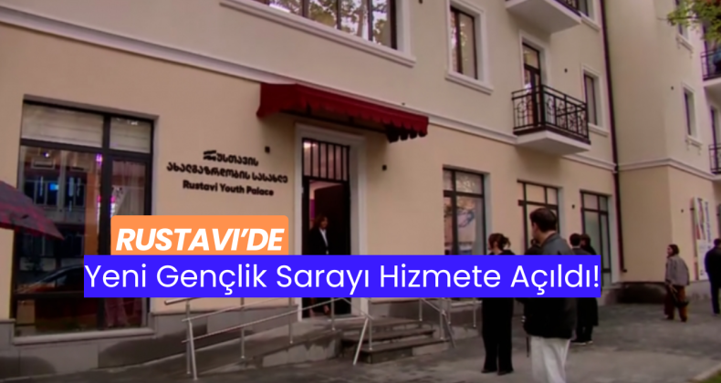 Rustavi’de Yeni Gençlik Sarayı Hizmete Açıldı!