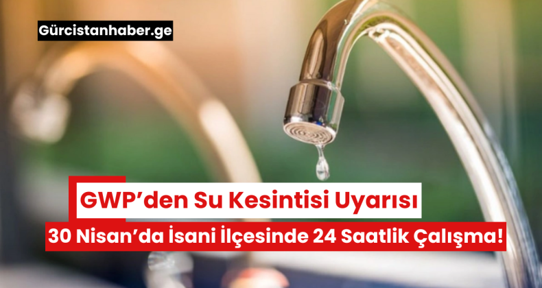 GWP’den Su Kesintisi Uyarısı: 30 Nisan’da İsani İlçesinde 24 Saatlik Çalışma!