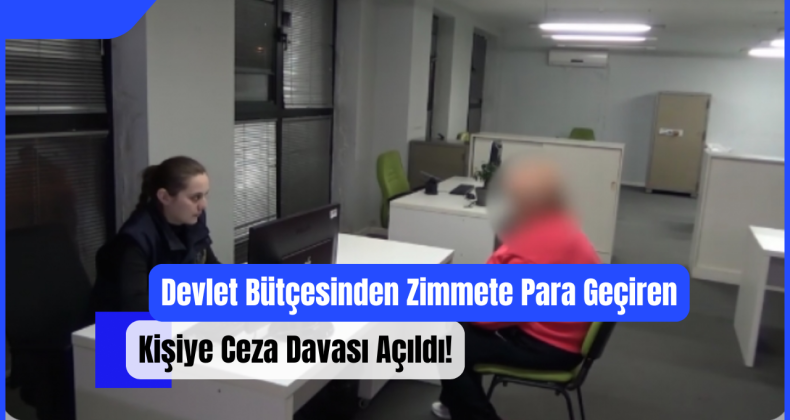 Devlet Bütçesinden Zimmete Para Geçiren Kişiye Ceza Davası Açıldı!