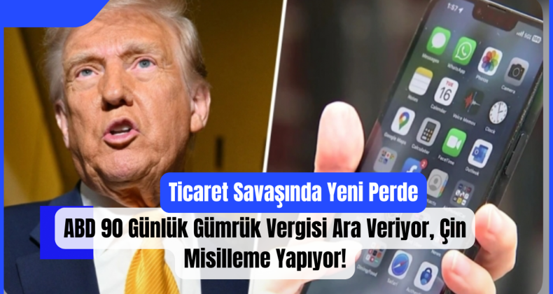 Ticaret Savaşında Yeni Perde: ABD 90 Günlük Gümrük Vergisi Ara Veriyor, Çin Misilleme Yapıyor!