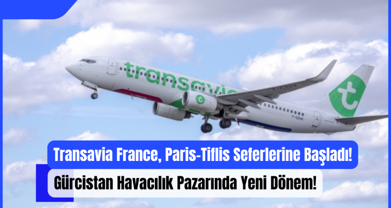 Transavia France, Paris-Tiflis Seferlerine Başladı: Gürcistan Havacılık Pazarında Yeni Dönem!