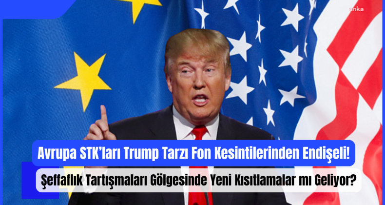 Avrupa STK’ları Trump Tarzı Fon Kesintilerinden Endişeli: Şeffaflık Tartışmaları Gölgesinde Yeni Kısıtlamalar mı Geliyor?
