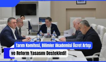 Tarım Komitesi, Bilimler Akademisi Ücret Artışı ve Reform Yasasını Destekledi!