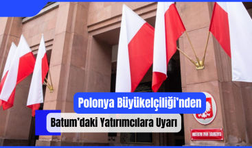 Polonya Büyükelçiliği’nden Batum’daki Yatırımcılara Uyarı!