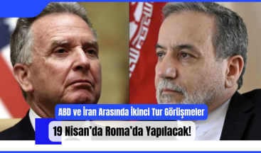 ABD ve İran Arasında İkinci Tur Görüşmeler 19 Nisan’da Roma’da Yapılacak!