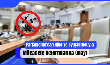 Parlamento’dan Hibe ve Uyuşturucuyla Mücadele Reformlarına Onay!