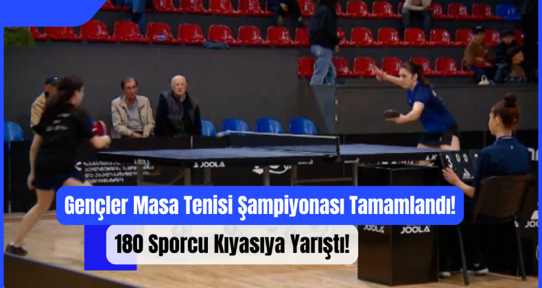 Gençler Masa Tenisi Şampiyonası Tamamlandı: 180 Sporcu Kıyasıya Yarıştı!