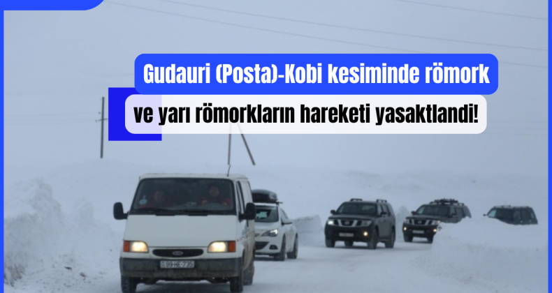 Gudauri (Posta)-Kobi kesiminde römork ve yarı römorkların hareketi yasaktlandi!