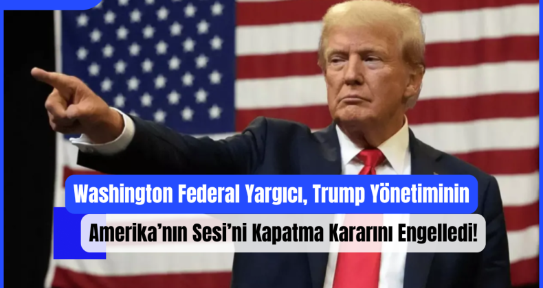 Washington Federal Yargıcı, Trump Yönetiminin Amerika’nın Sesi’ni Kapatma Kararını Engelledi!