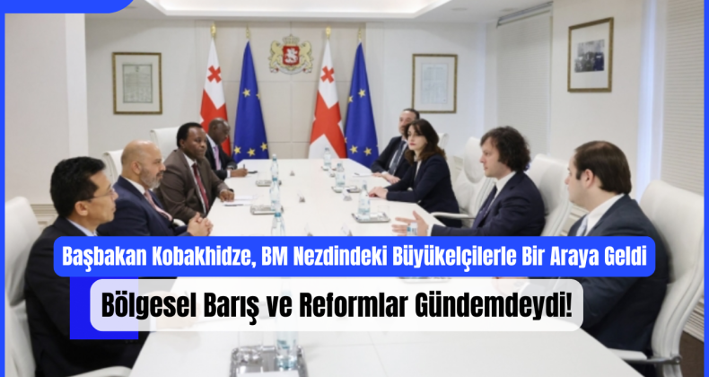 Başbakan Kobakhidze, BM Nezdindeki Büyükelçilerle Bir Araya Geldi: Bölgesel Barış ve Reformlar Gündemdeydi!