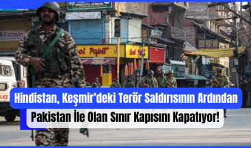 Hindistan, Keşmir’deki Terör Saldırısının Ardından Pakistan İle Olan Sınır Kapısını Kapatıyor!