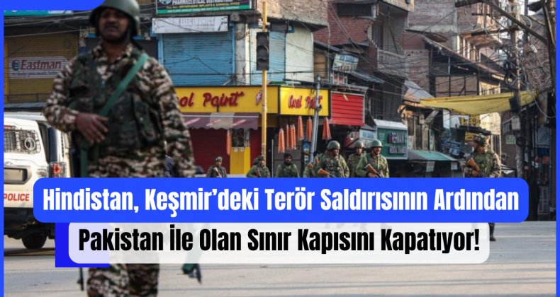 Hindistan, Keşmir’deki Terör Saldırısının Ardından Pakistan İle Olan Sınır Kapısını Kapatıyor!