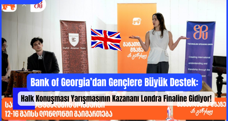 Bank of Georgia’dan Gençlere Büyük Destek: Halk Konuşması Yarışmasının Kazananı Londra Finaline Gidiyor!