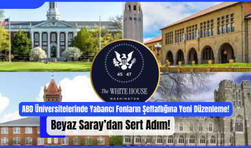 ABD Üniversitelerinde Yabancı Fonların Şeffaflığına Yeni Düzenleme: Beyaz Saray’dan Sert Adım!