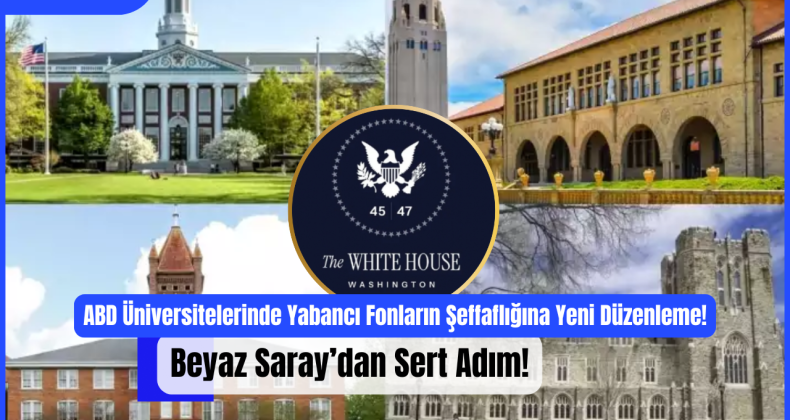 ABD Üniversitelerinde Yabancı Fonların Şeffaflığına Yeni Düzenleme: Beyaz Saray’dan Sert Adım!