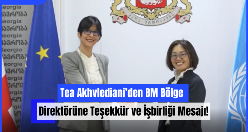 Tea Akhvlediani’den BM Bölge Direktörüne Teşekkür ve İşbirliği Mesajı!