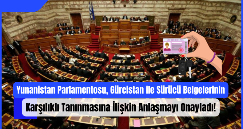 Yunanistan Parlamentosu, Gürcistan ile Sürücü Belgelerinin Karşılıklı Tanınmasına İlişkin Anlaşmayı Onayladı!