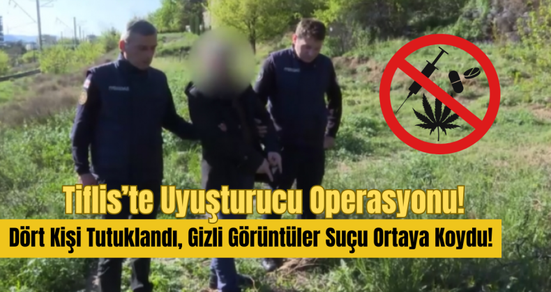 Tiflis’te Uyuşturucu Operasyonu: Dört Kişi Tutuklandı, Gizli Görüntüler Suçu Ortaya Koydu!