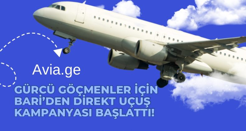 Avia.ge, Gürcü Göçmenler İçin Bari’den Direkt Uçuş Kampanyası Başlattı!