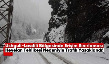 Ushguli-Lasdili Bölgesinde Erişim Sınırlaması, Heyelan Tehlikesi Nedeniyle Trafik Yasaklandı