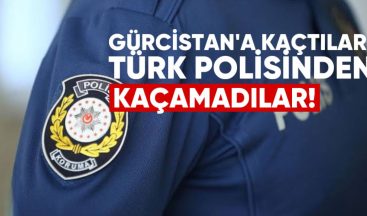 Gürcistan’a Kaçtılar, Türkiye’nin Polisinden Kaçamadılar