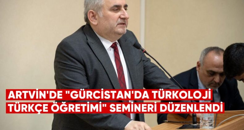 Artvin’de “Gürcistan’da Türkoloji ve Türkçe Öğretimi” Semineri Düzenlendi