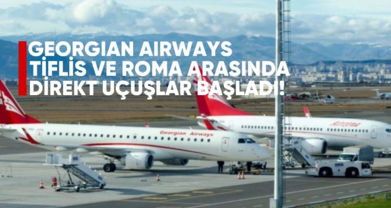 Georgian Airways, Tiflis ile Roma Arasında Direkt Uçuşlara Başladı