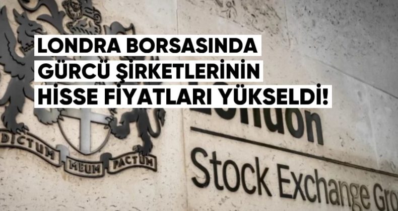 Londra Borsasında Gürcü Şirketlerinin Hisse Fiyatları Yükseldi
