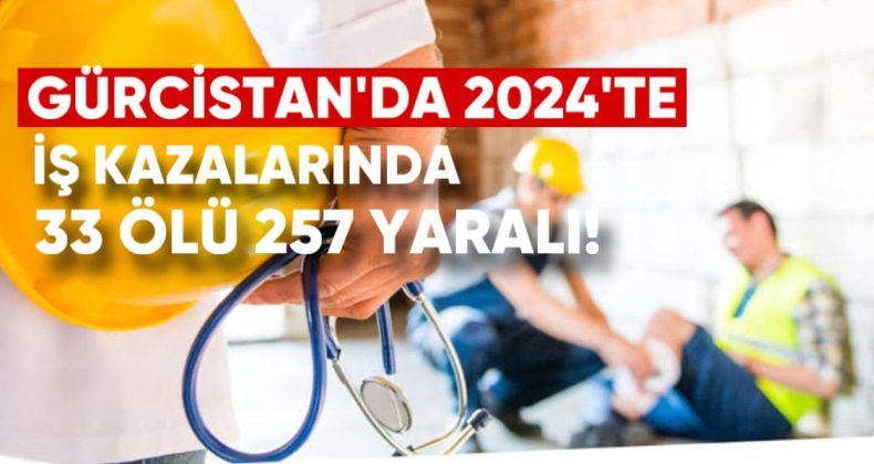 Gürcistan’da 2024’te İş Kazalarında 33 Ölü, 257 Yarali