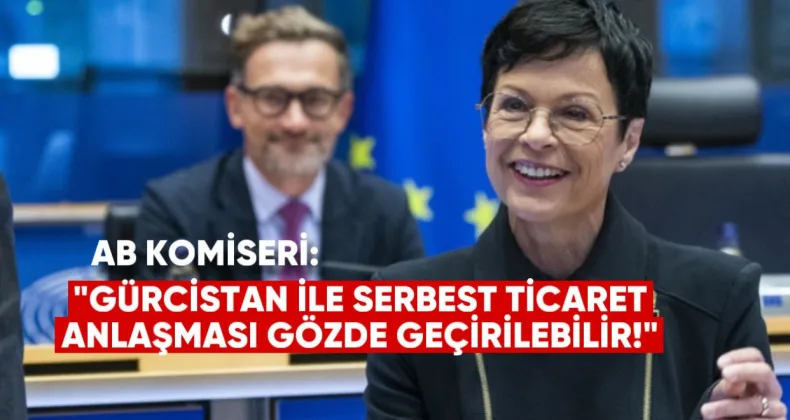 AB Komiseri: Gürcistan ile Serbest Ticaret Anlaşması Gözden Geçirilebilir