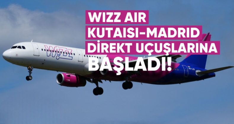 Wizz Air, Kutaisi-Madrid direkt uçuşlarına yeniden başladı: Bilet fiyatları 230-300 lari arasında