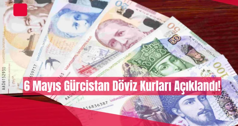 6 Mayıs Gürcistan Döviz Kurları Açıklandı!