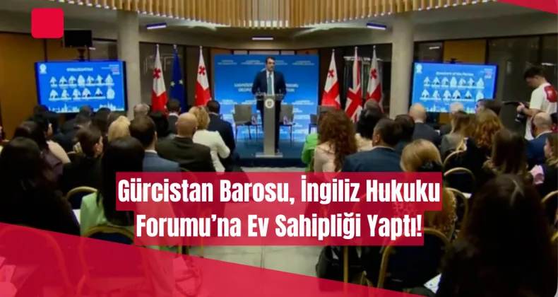 Gürcistan Barosu, İngiliz Hukuku Forumu’na Ev Sahipliği Yaptı!