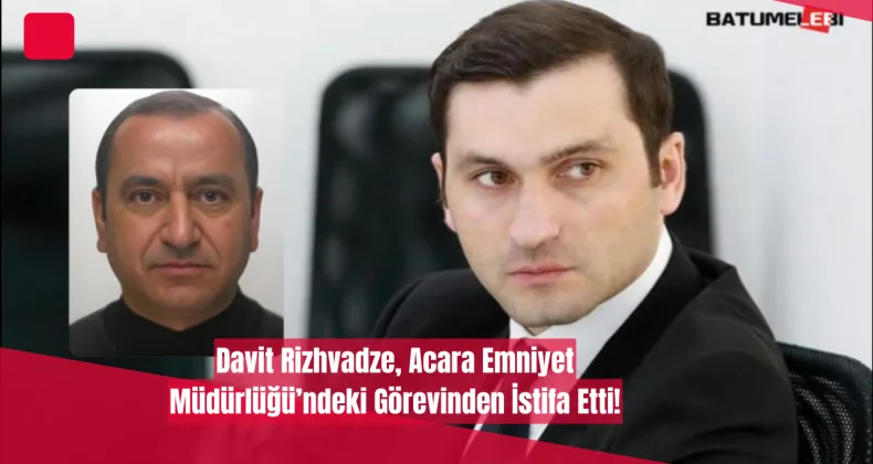 Davit Rizhvadze, Acara Emniyet Müdürlüğü’ndeki Görevinden İstifa Etti!