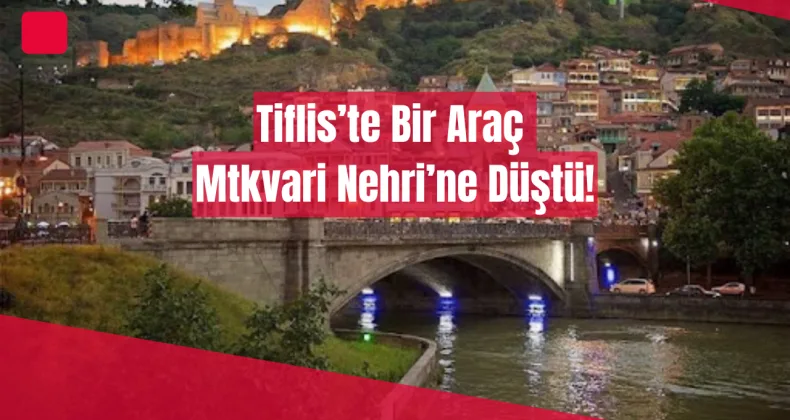 Tiflis’te Bir Araç Mtkvari Nehri’ne Düştü!