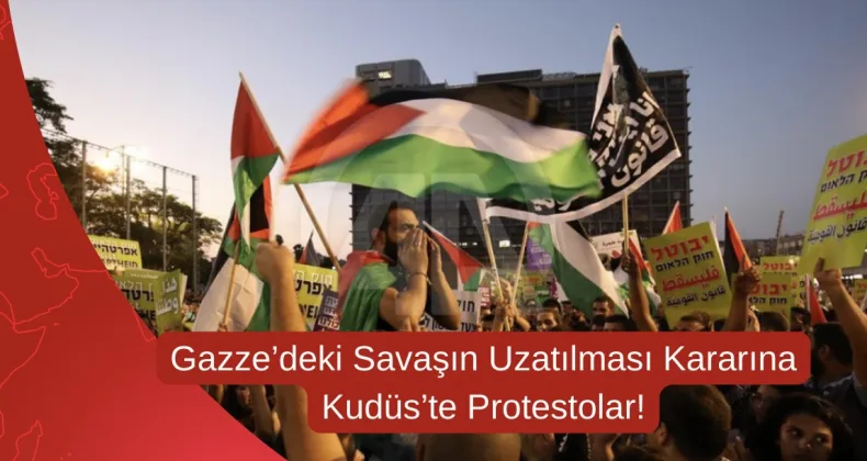 Gazze’deki Savaşın Uzatılması Kararına Kudüs’te Protestolar!