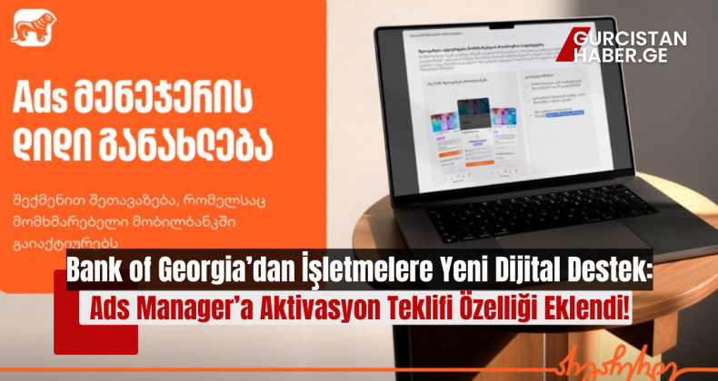 Bank of Georgia’dan İşletmelere Yeni Dijital Destek: Ads Manager’a Aktivasyon Teklifi Özelliği Eklendi!