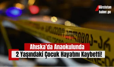 Ahıska’da Anaokulunda 2 Yaşındaki Çocuk Hayatını Kaybetti!