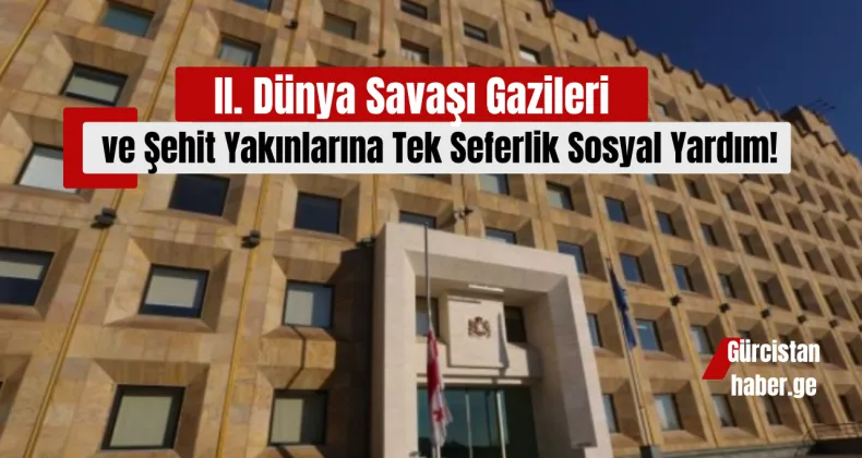 II. Dünya Savaşı Gazileri ve Şehit Yakınlarına Tek Seferlik Sosyal Yardım!