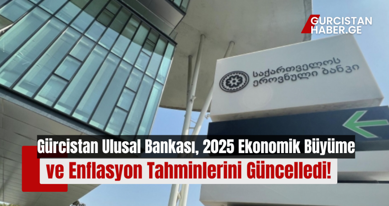 Gürcistan Ulusal Bankası, 2025 Ekonomik Büyüme ve Enflasyon Tahminlerini Güncelledi!