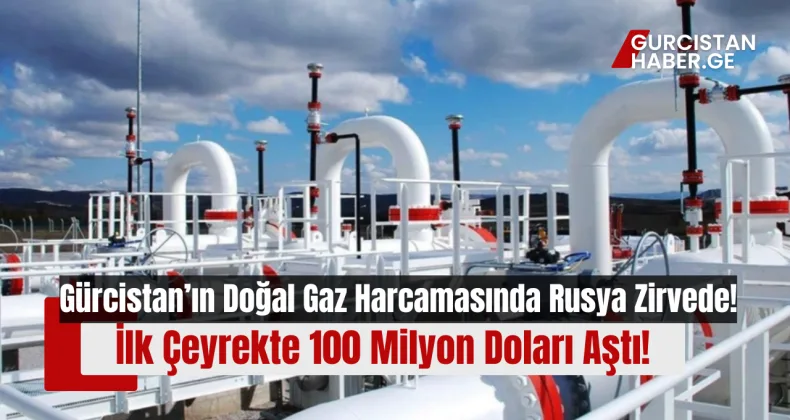 Gürcistan’ın Doğal Gaz Harcamasında Rusya Zirvede: İlk Çeyrekte 100 Milyon Doları Aştı!