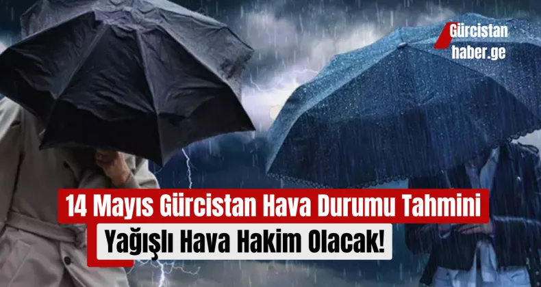 14 Mayıs Gürcistan Hava Durumu Tahmini: Yağışlı Hava Hakim Olacak!